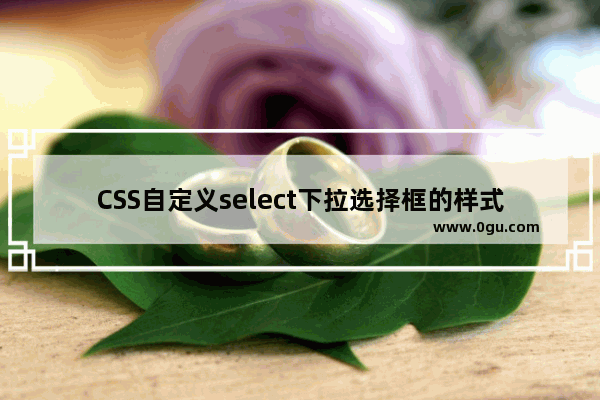 CSS自定义select下拉选择框的样式(不用其他标签模拟)