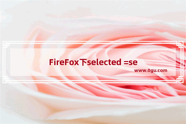 FireFox下selected =selected失效不起作用的解决方法