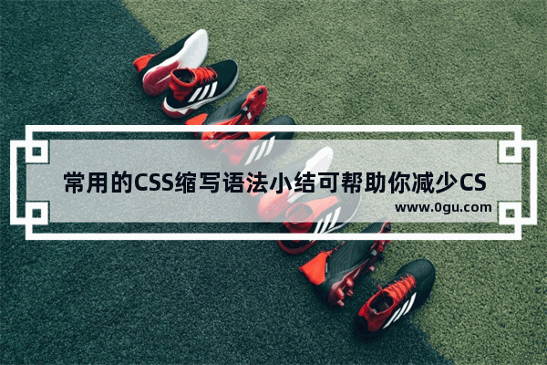 常用的CSS缩写语法小结可帮助你减少CSS文件大小