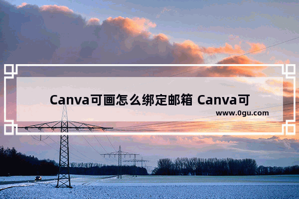 Canva可画怎么绑定邮箱 Canva可画绑定邮箱的方法