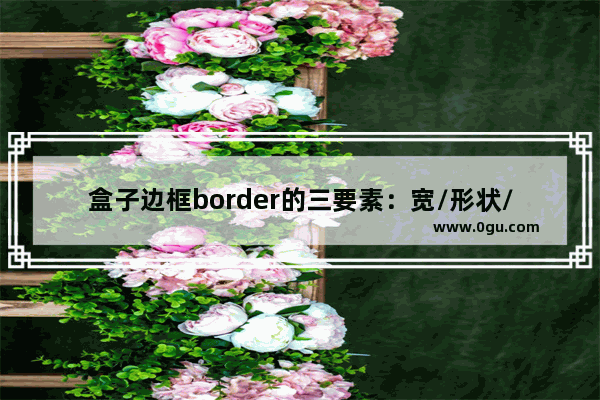 盒子边框border的三要素：宽/形状/颜色