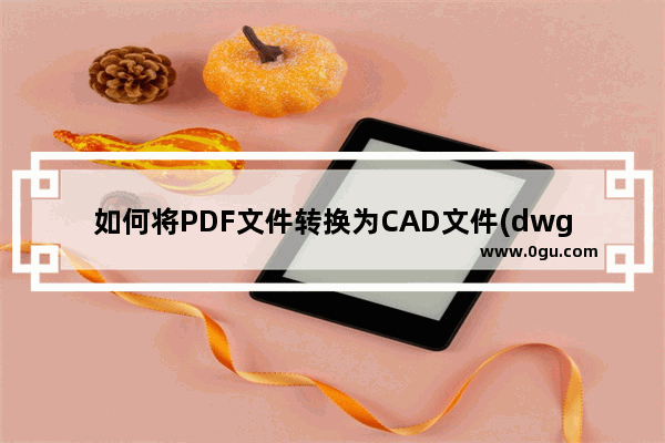 如何将PDF文件转换为CAD文件(dwg/dwt/dxf等）？