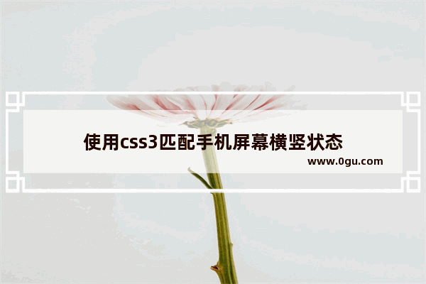 使用css3匹配手机屏幕横竖状态