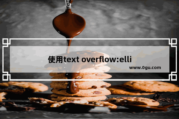 使用text overflow:ellipsis实现溢出文本省略号显示无需js