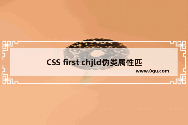 CSS first chjld伪类属性匹配一个序列的第一个元素