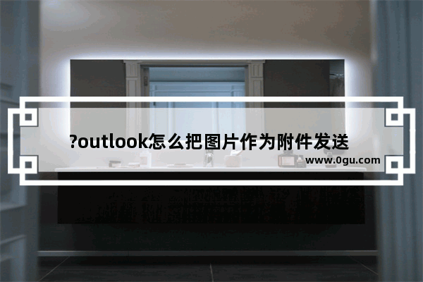 ?outlook怎么把图片作为附件发送 ?outlook添加图片附件的方法