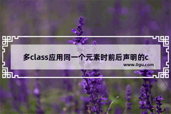 多class应用同一个元素时前后声明的class规则将会怎样