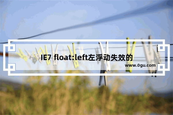 IE7 float:left左浮动失效的解决方法