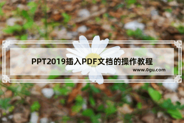 PPT2019插入PDF文档的操作教程