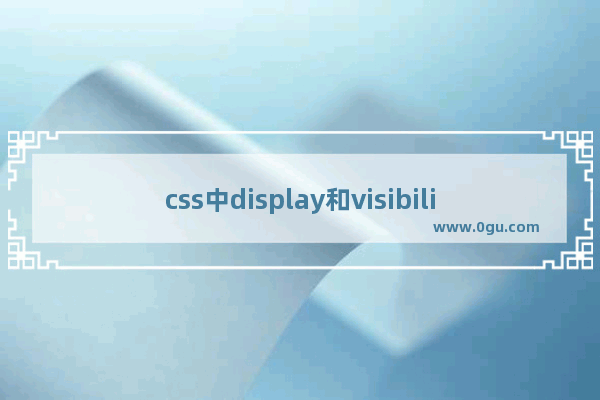 css中display和visibility的用法和区别介绍