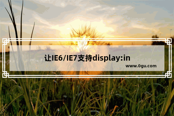 让IE6/IE7支持display:inline block属性的两种方法