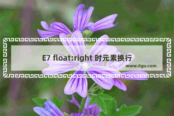 E7 float:right 时元素换行出现在下一行的bug解决方法