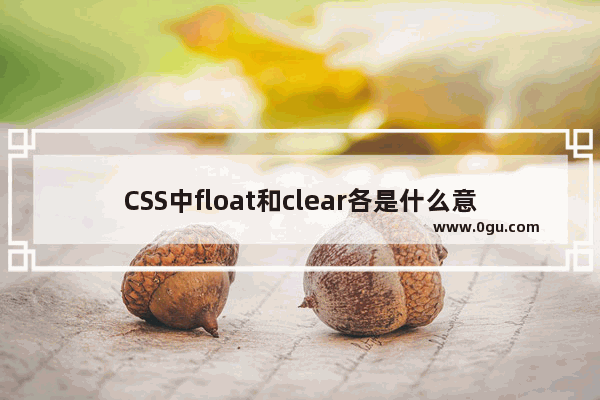 CSS中float和clear各是什么意思有哪些区别