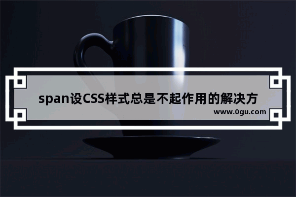 span设CSS样式总是不起作用的解决方法