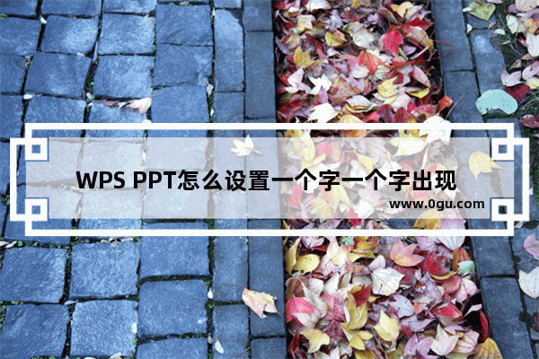 WPS PPT怎么设置一个字一个字出现 WPS PPT设置一个字一个字先后出现的方法