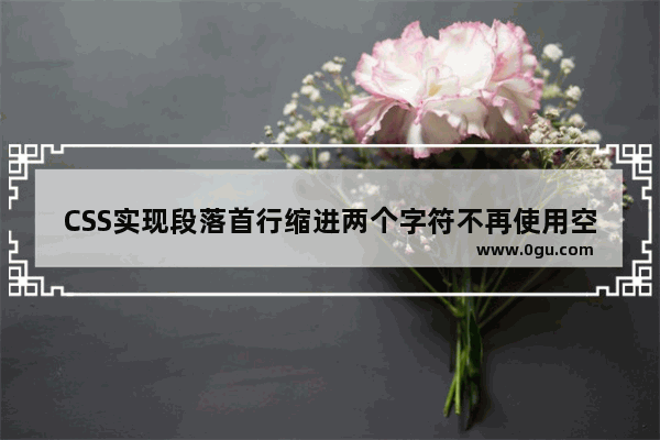 CSS实现段落首行缩进两个字符不再使用空格