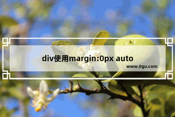 div使用margin:0px auto不居中的原因分析及解决