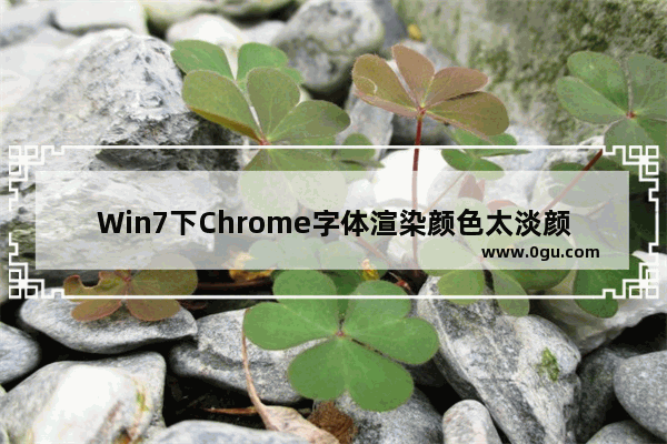 Win7下Chrome字体渲染颜色太淡颜色不够黑的解决方法