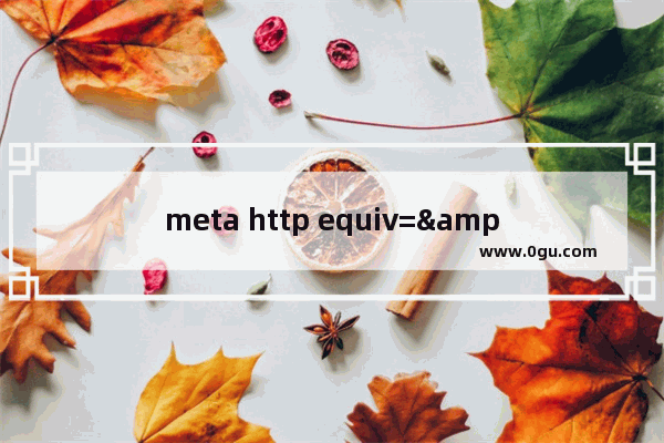 meta http equiv="X UA Compatible" content="IE=7" 意思是将IE8用IE7进行渲染