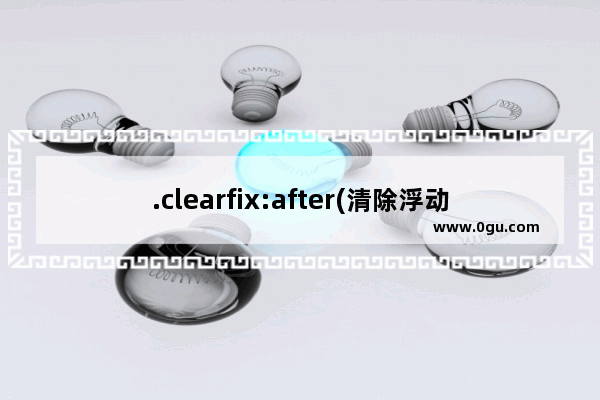 .clearfix:after(清除浮动)中各个属性及值详细解说