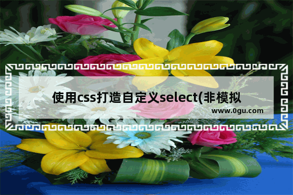 使用css打造自定义select(非模拟)实现原理及样式