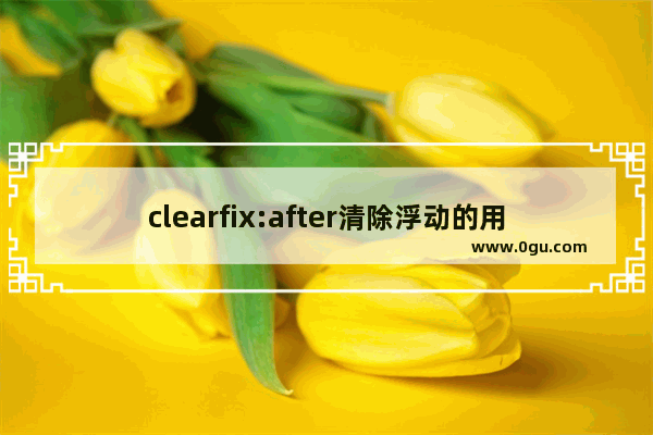 clearfix:after清除浮动的用法及测试代码