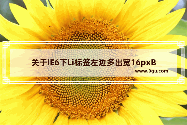 关于IE6下Li标签左边多出宽16pxBUG的问题