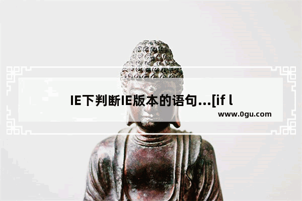 IE下判断IE版本的语句...[if lte IE 6]……[endif]兼容css解释