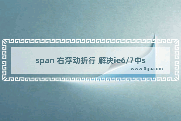 span 右浮动折行 解决ie6/7中span右浮动折行问题