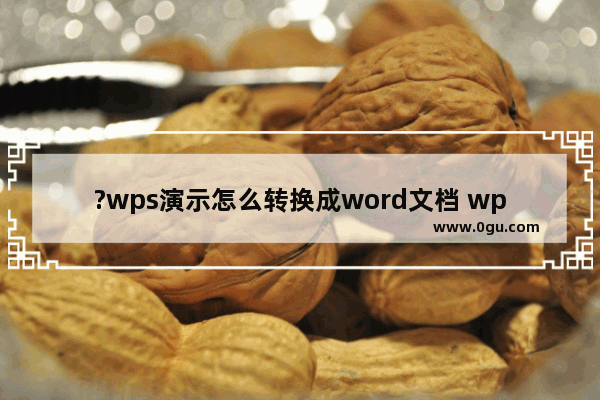 ?wps演示怎么转换成word文档 wps演示转换成文档格式的方法