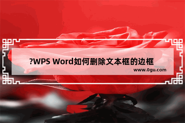 ?WPS Word如何删除文本框的边框 WPS文字中删掉文本框的方法教程