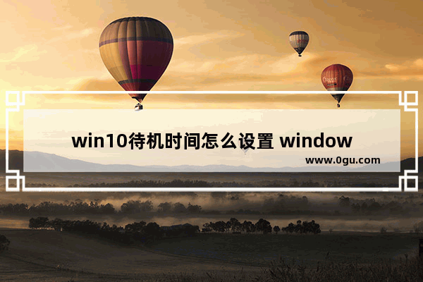 win10待机时间怎么设置 windows10设置待机时间的方法