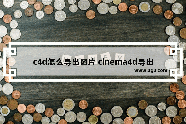 c4d怎么导出图片 cinema4d导出图片的方法