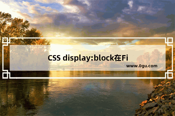 CSS display:block在Firefox下显示布局错乱问题