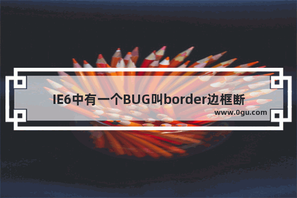 IE6中有一个BUG叫border边框断线现象(border边框部分消失)