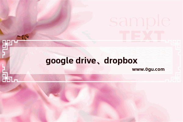 google drive、dropbox、115等云存储列表交互的对比