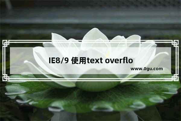 IE8/9 使用text overflow: ellipsis 做块元素超长内容变省略号的问题