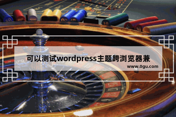 可以测试wordpress主题跨浏览器兼容性的6款工具(图文)