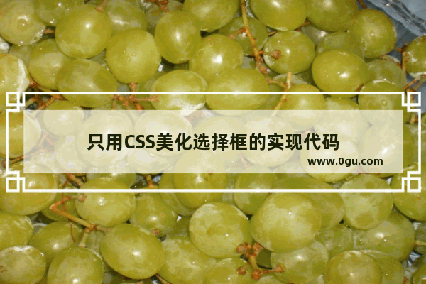 只用CSS美化选择框的实现代码