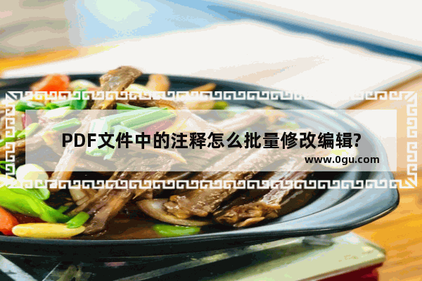 PDF文件中的注释怎么批量修改编辑?