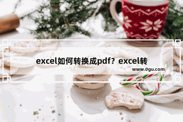 excel如何转换成pdf？excel转换成pdf的方法