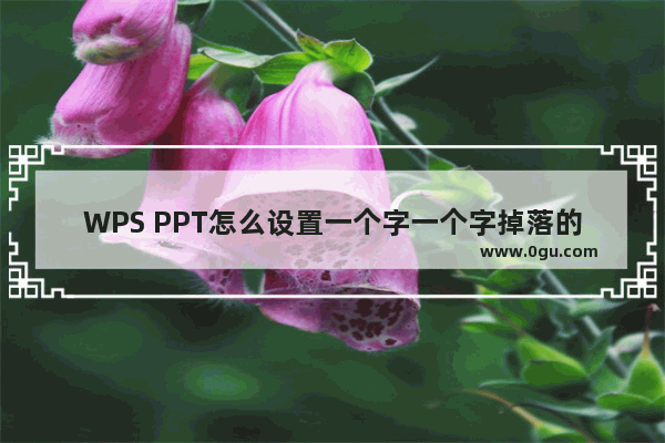 WPS PPT怎么设置一个字一个字掉落的动画效果 WPS PPT中设置一个字一个字掉落退出的动画效果的方法