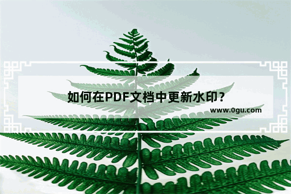 如何在PDF文档中更新水印？