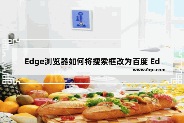 Edge浏览器如何将搜索框改为百度 Edge浏览器将搜索框改为百度的方法