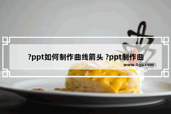 ?ppt如何制作曲线箭头 ?ppt制作曲线箭头的方法