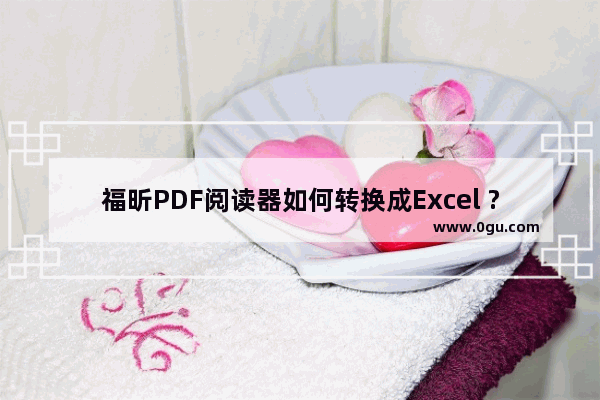 福昕PDF阅读器如何转换成Excel ?转换成Excel的方法 