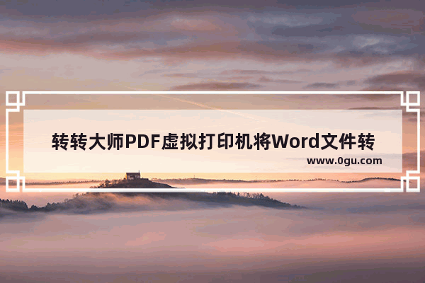 转转大师PDF虚拟打印机将Word文件转换为PDF文件的方法