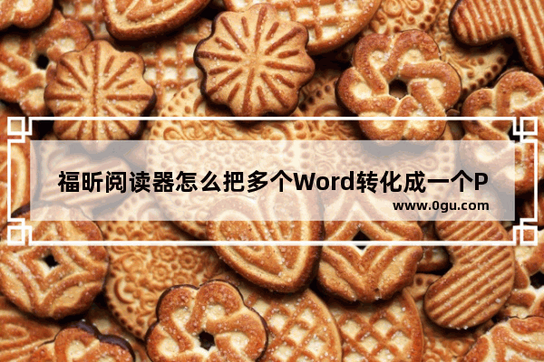 福昕阅读器怎么把多个Word转化成一个PDF？