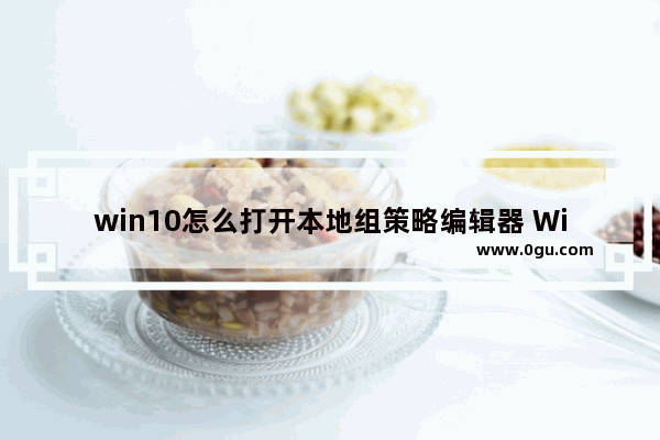 win10怎么打开本地组策略编辑器 Windows10打开本地组策略编辑器的方法