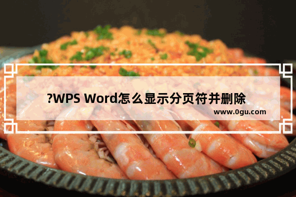 ?WPS Word怎么显示分页符并删除 WPS文档调出分页符并删除的方法教程